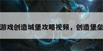 游戏创造城堡攻略视频，创造堡垒