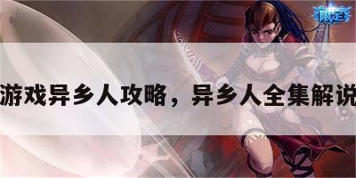 游戏异乡人攻略，异乡人全集解说
