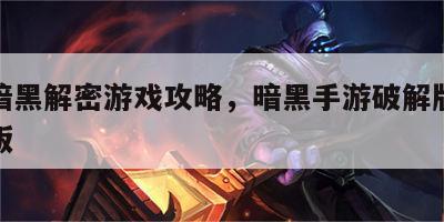 手机暗黑解密游戏攻略，暗黑手游破解版中文破解版
