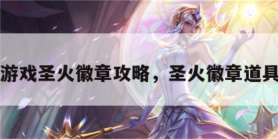 同人游戏圣火徽章攻略，圣火徽章道具介绍
