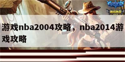 游戏nba2004攻略，nba2014游戏攻略