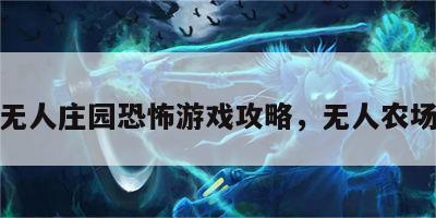 无人庄园恐怖游戏攻略，无人农场
