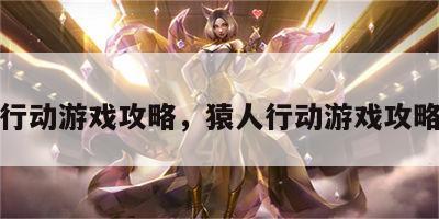 猿人行动游戏攻略，猿人行动游戏攻略图文