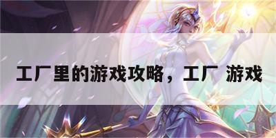 工厂里的游戏攻略，工厂 游戏