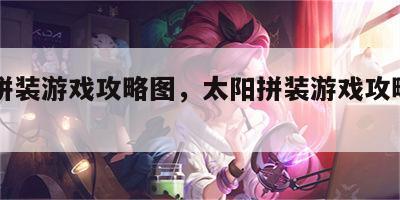 太阳拼装游戏攻略图，太阳拼装游戏攻略图片大全