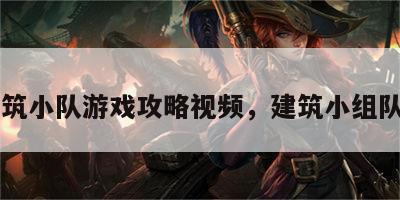建筑小队游戏攻略视频，建筑小组队名