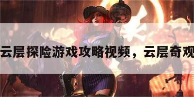 云层探险游戏攻略视频，云层奇观