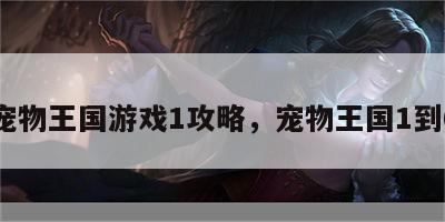 宠物王国游戏1攻略，宠物王国1到6