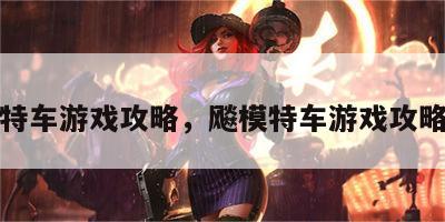 飚模特车游戏攻略，飚模特车游戏攻略大全