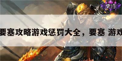 要塞攻略游戏惩罚大全，要塞 游戏