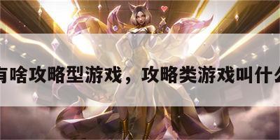 有啥攻略型游戏，攻略类游戏叫什么