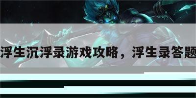 浮生沉浮录游戏攻略，浮生录答题