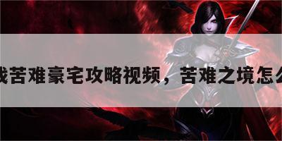 游戏苦难豪宅攻略视频，苦难之境怎么过