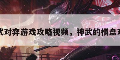 神武对弈游戏攻略视频，神武的棋盘对弈