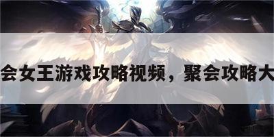聚会女王游戏攻略视频，聚会攻略大全