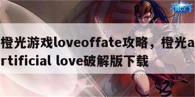 橙光游戏loveoffate攻略，橙光artificial love破解版下载