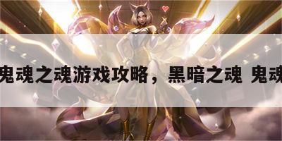 鬼魂之魂游戏攻略，黑暗之魂 鬼魂
