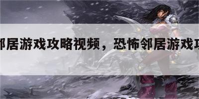 惊恐邻居游戏攻略视频，恐怖邻居游戏攻略秘籍