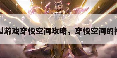 大型游戏穿梭空间攻略，穿梭空间的神器