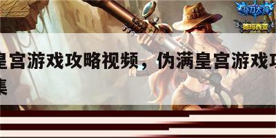 伪满皇宫游戏攻略视频，伪满皇宫游戏攻略视频全集