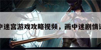 画中迷宫游戏攻略视频，画中迷剧情详解