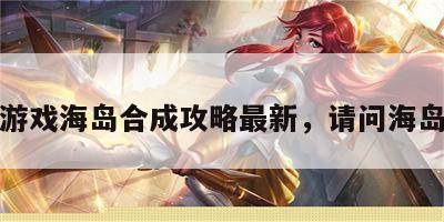 游戏海岛合成攻略最新，请问海岛