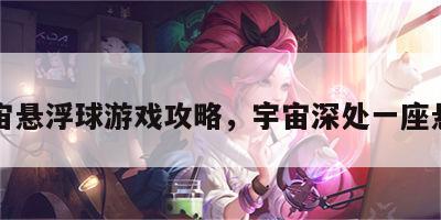 宇宙悬浮球游戏攻略，宇宙深处一座悬浮
