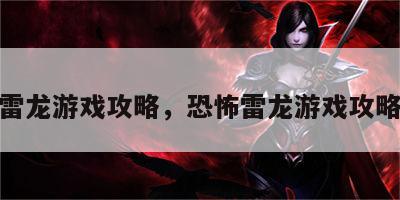 恐怖雷龙游戏攻略，恐怖雷龙游戏攻略视频