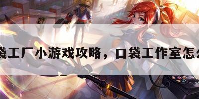 口袋工厂小游戏攻略，口袋工作室怎么了