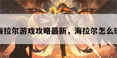 海拉尔游戏攻略最新，海拉尔怎么玩