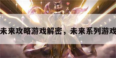 未来攻略游戏解密，未来系列游戏