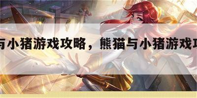 熊猫与小猪游戏攻略，熊猫与小猪游戏攻略视频