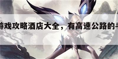 高速游戏攻略酒店大全，有高速公路的手机游戏