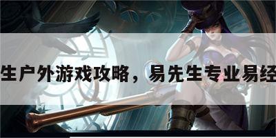 易先生户外游戏攻略，易先生专业易经平台