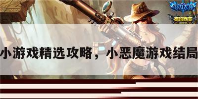 恶魔小游戏精选攻略，小恶魔游戏结局攻略