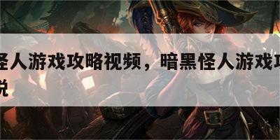 暗黑怪人游戏攻略视频，暗黑怪人游戏攻略视频解说