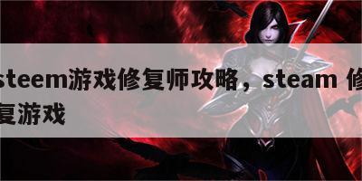 steem游戏修复师攻略，steam 修复游戏