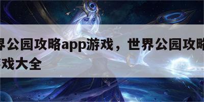 世界公园攻略app游戏，世界公园攻略app游戏大全