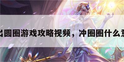 冲出圆圈游戏攻略视频，冲圈圈什么意思