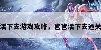 爸爸活下去游戏攻略，爸爸活下去通关攻略