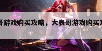 大表哥游戏购买攻略，大表哥游戏购买攻略图文