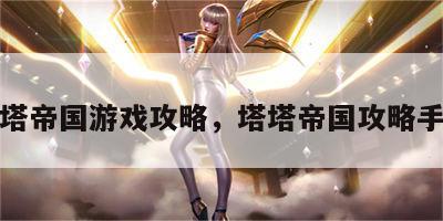 塔塔帝国游戏攻略，塔塔帝国攻略手游
