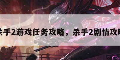 杀手2游戏任务攻略，杀手2剧情攻略