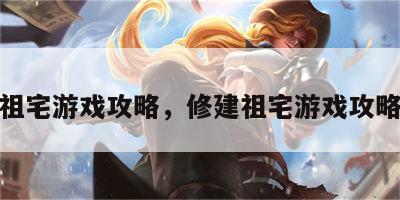 修建祖宅游戏攻略，修建祖宅游戏攻略视频