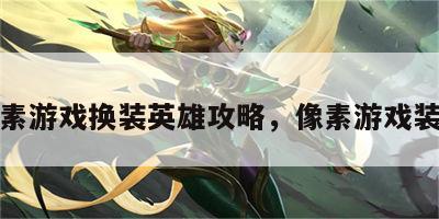 像素游戏换装英雄攻略，像素游戏装备