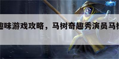 马树趣味游戏攻略，马树奇趣秀演员马树是哪里人