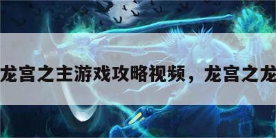 龙宫之主游戏攻略视频，龙宫之龙