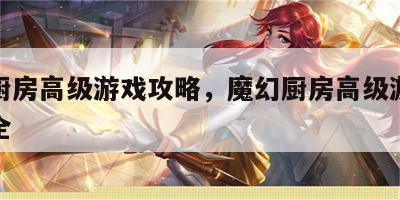 魔幻厨房高级游戏攻略，魔幻厨房高级游戏攻略大全
