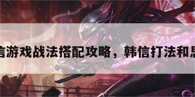 韩信游戏战法搭配攻略，韩信打法和思路