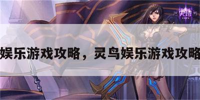 灵鸟娱乐游戏攻略，灵鸟娱乐游戏攻略视频